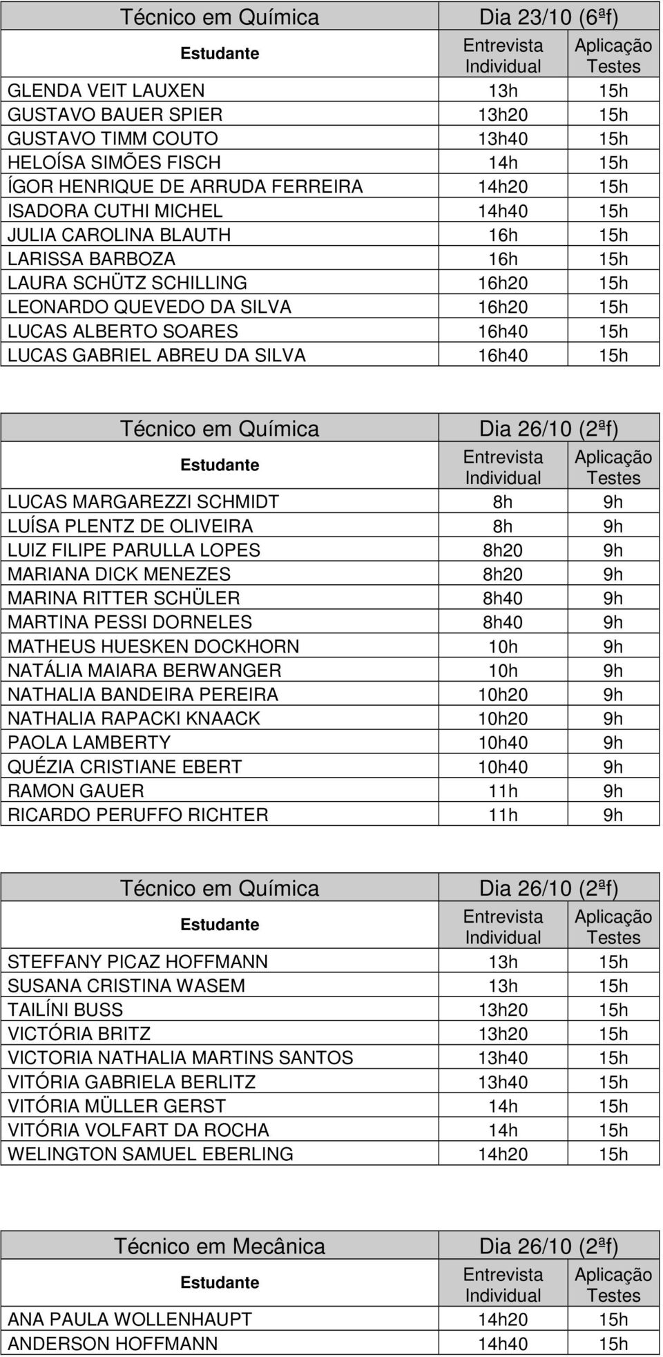 15h LUCAS MARGAREZZI SCHMIDT 8h 9h LUÍSA PLENTZ DE OLIVEIRA 8h 9h LUIZ FILIPE PARULLA LOPES 8h20 9h MARIANA DICK MENEZES 8h20 9h MARINA RITTER SCHÜLER 8h40 9h MARTINA PESSI DORNELES 8h40 9h MATHEUS