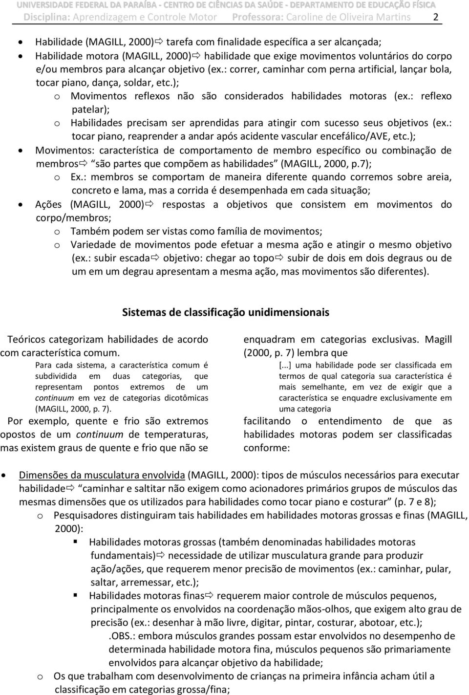 ); o Movimentos reflexos não são considerados habilidades motoras (ex.: reflexo patelar); o Habilidades precisam ser aprendidas para atingir com sucesso seus objetivos (ex.