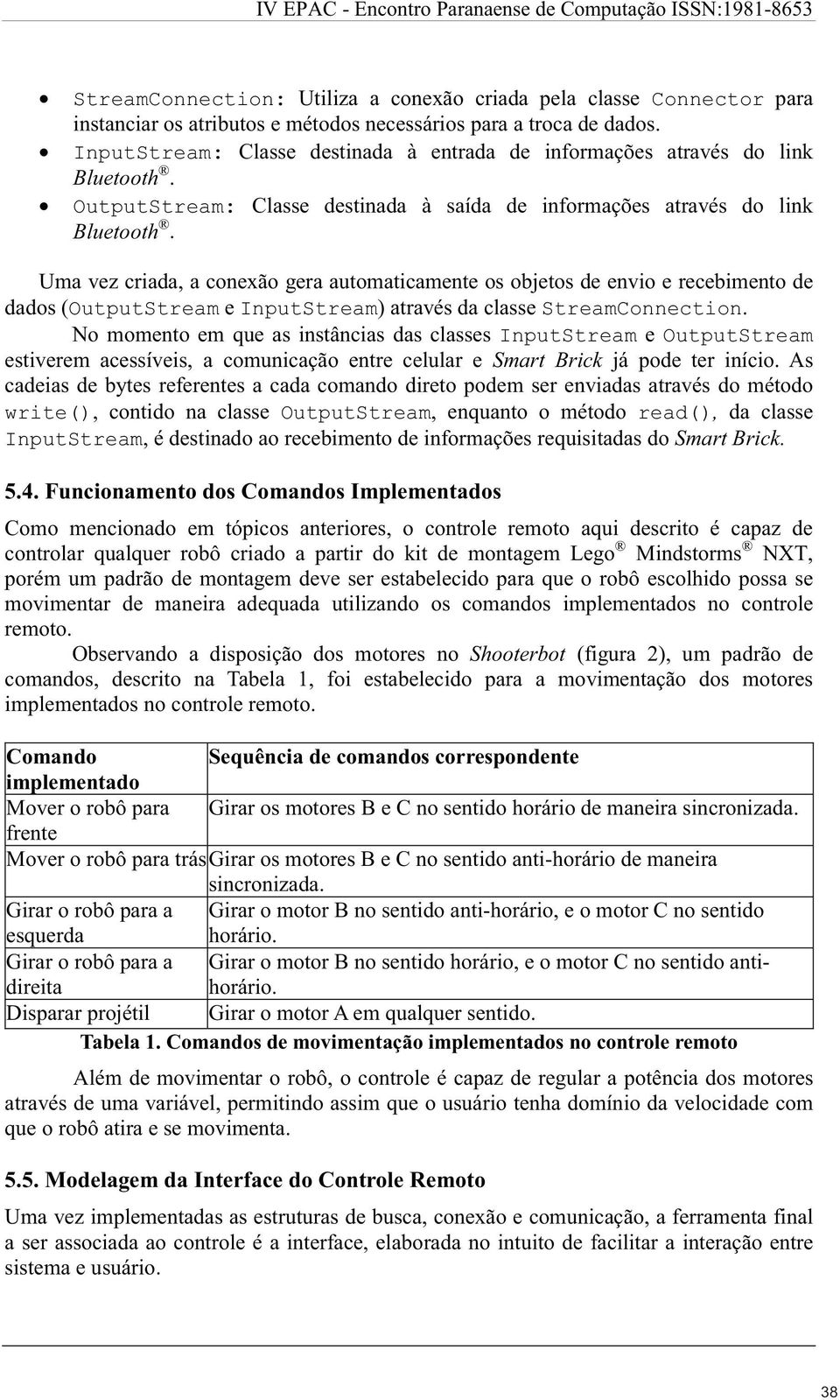 Uma vez criada, a conexão gera automaticamente os objetos de envio e recebimento de dados (OutputStream e InputStream) através da classe StreamConnection.