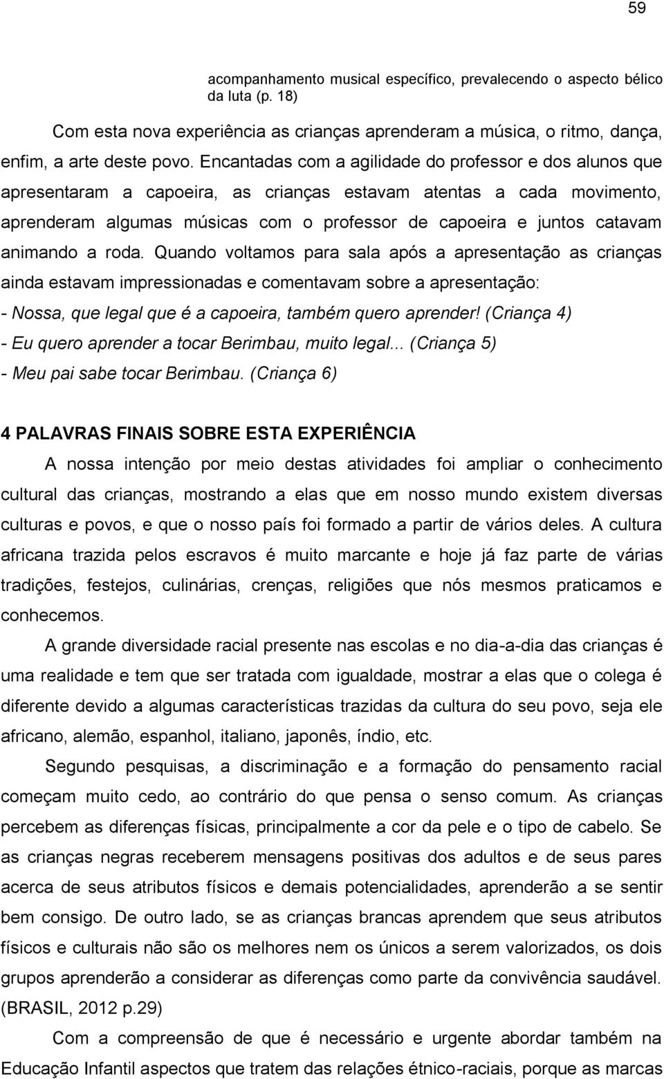 animando a roda. Quando voltamos para sala após a apresentação as crianças ainda estavam impressionadas e comentavam sobre a apresentação: - Nossa, que legal que é a capoeira, também quero aprender!