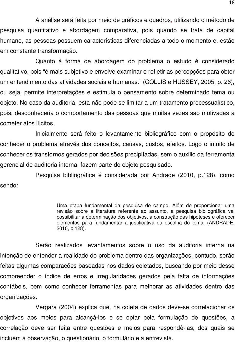 Quanto à forma de abordagem do problema o estudo é considerado qualitativo, pois é mais subjetivo e envolve examinar e refletir as percepções para obter um entendimento das atividades sociais e