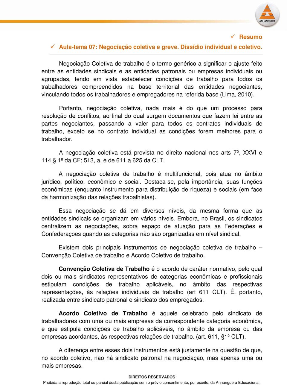 condições de trabalho para todos os trabalhadores compreendidos na base territorial das entidades negociantes, vinculando todos os trabalhadores e empregadores na referida base (Lima, 2010).