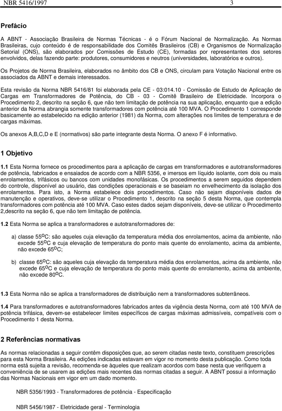 representantes dos setores envolvidos, delas fazendo parte: produtores, consumidores e neutros (universidades, laboratórios e outros).