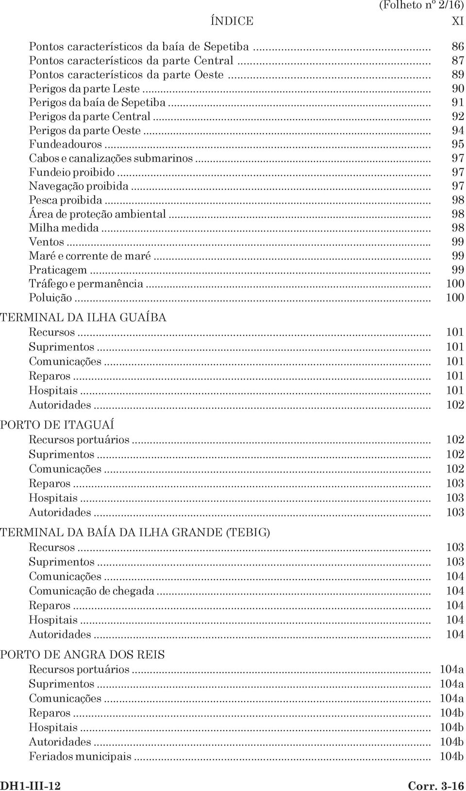 .. 97 Pesca proibida... 98 Área de proteção ambiental... 98 Milha medida... 98 Ventos... 99 Maré e corrente de maré... 99 Praticagem... 99 Tráfego e permanência... 0 Poluição.