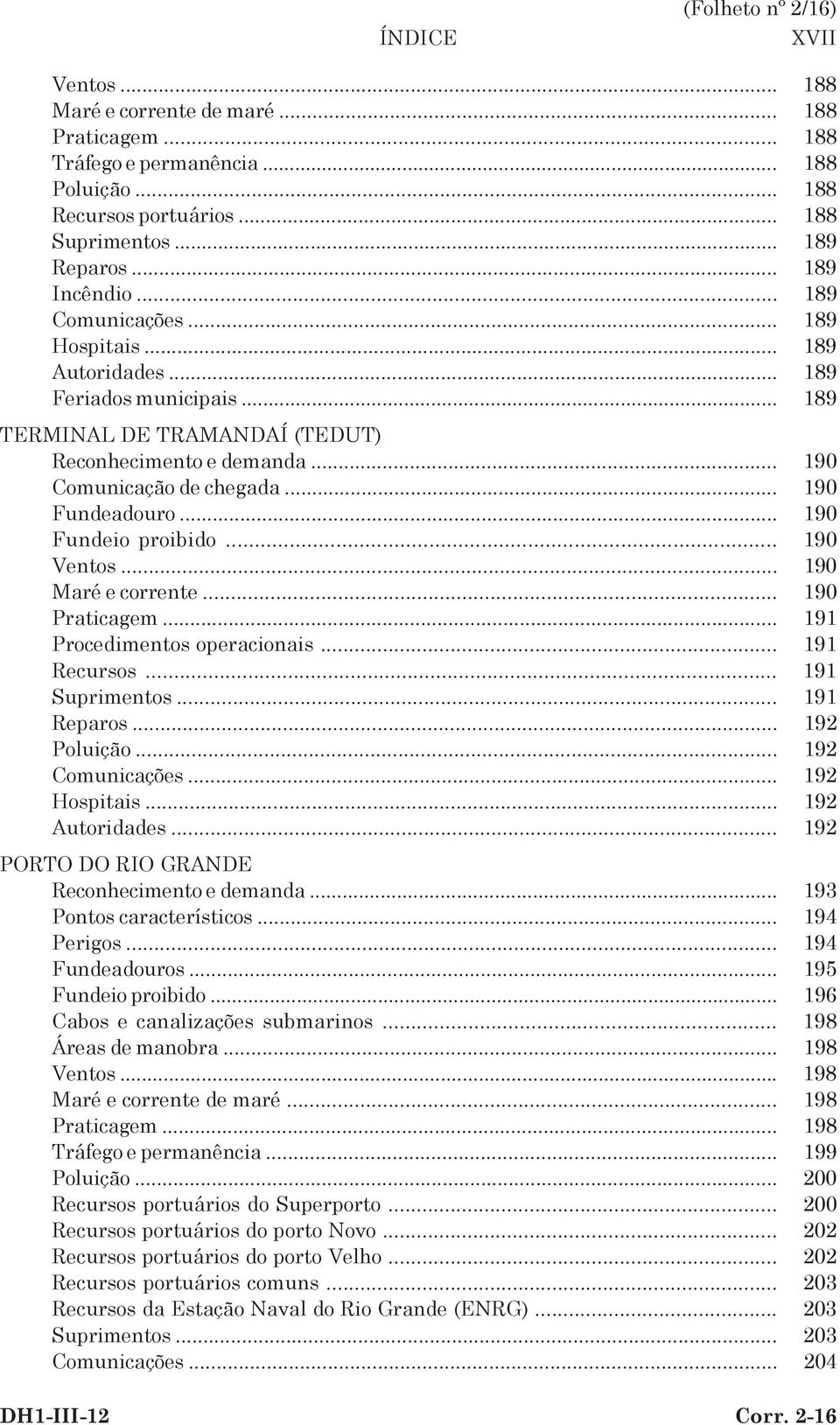 .. 190 Fundeadouro... 190 Fundeio proibido... 190 Ventos... 190 Maré e corrente... 190 Praticagem... 191 Procedimentos operacionais... 191 Recursos... 191 Suprimentos... 191 Reparos... 192 Poluição.