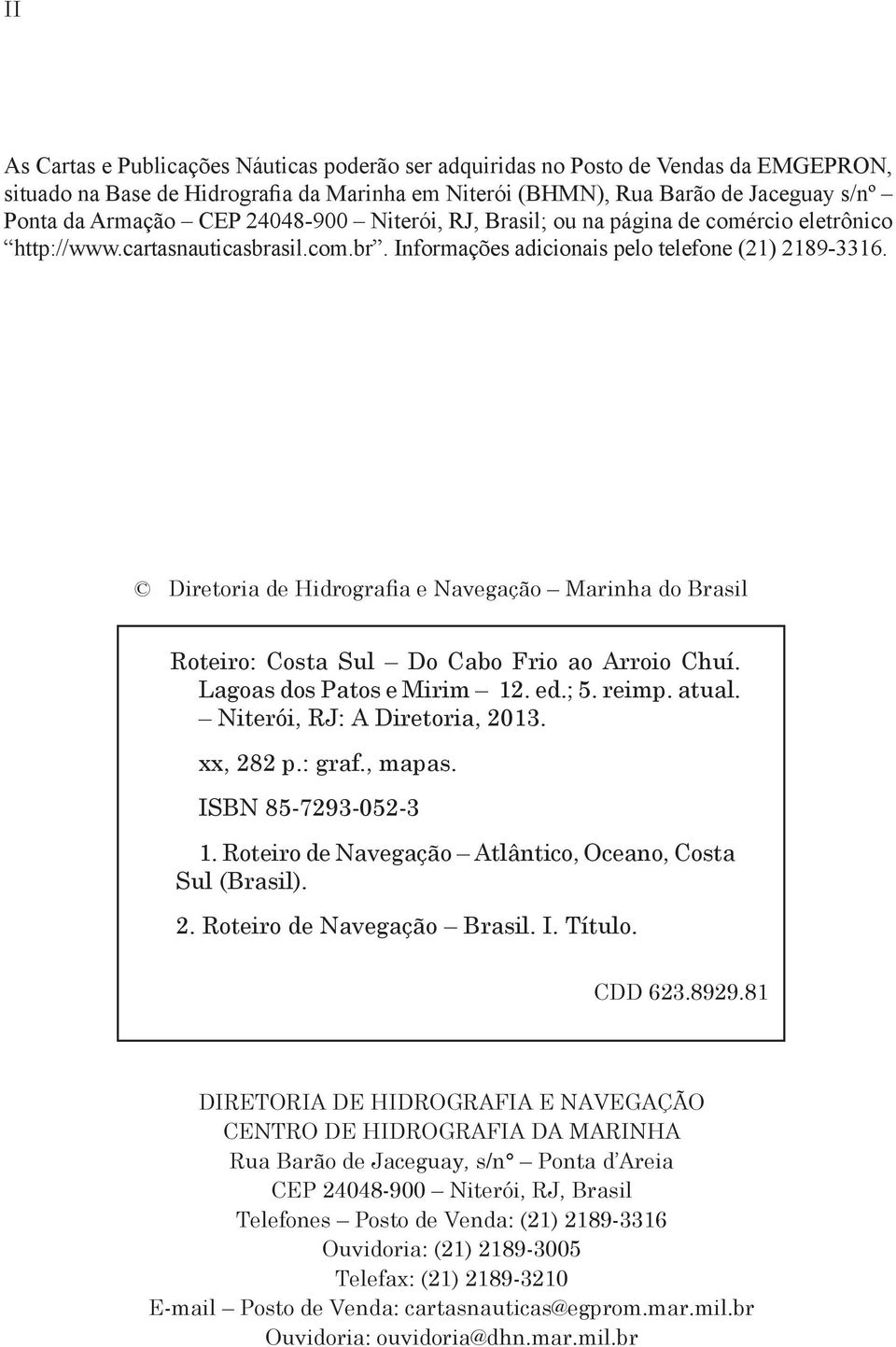 Diretoria de Hidrografia e Navegação Marinha do Brasil Roteiro: Costa Sul Do Cabo Frio ao Arroio Chuí. Lagoas dos Patos e Mirim 12. ed.;. reimp. atual. Niterói, RJ: A Diretoria, 13. xx, 282 p.: graf.