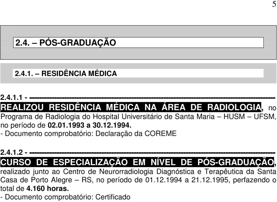 1 - --------------------------------------------------------------------------------------------------- REALIZOU RESIDÊNCIA MÉDICA NA ÁREA DE RADIOLOGIA, no Programa de