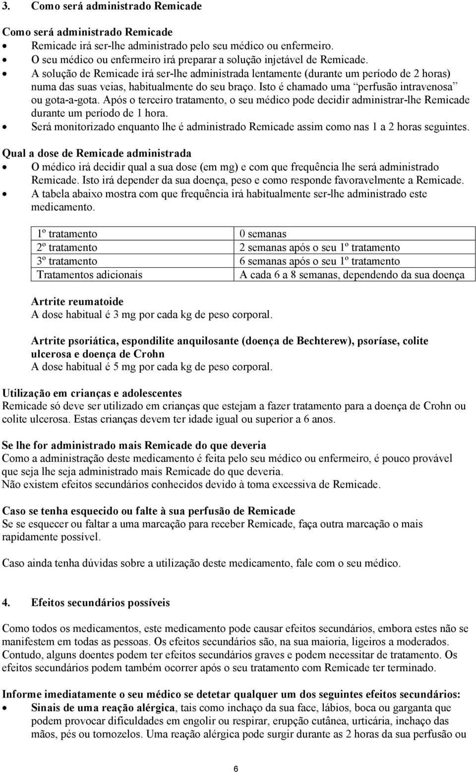 A solução de Remicade irá ser-lhe administrada lentamente (durante um período de 2 horas) numa das suas veias, habitualmente do seu braço. Isto é chamado uma perfusão intravenosa ou gota-a-gota.