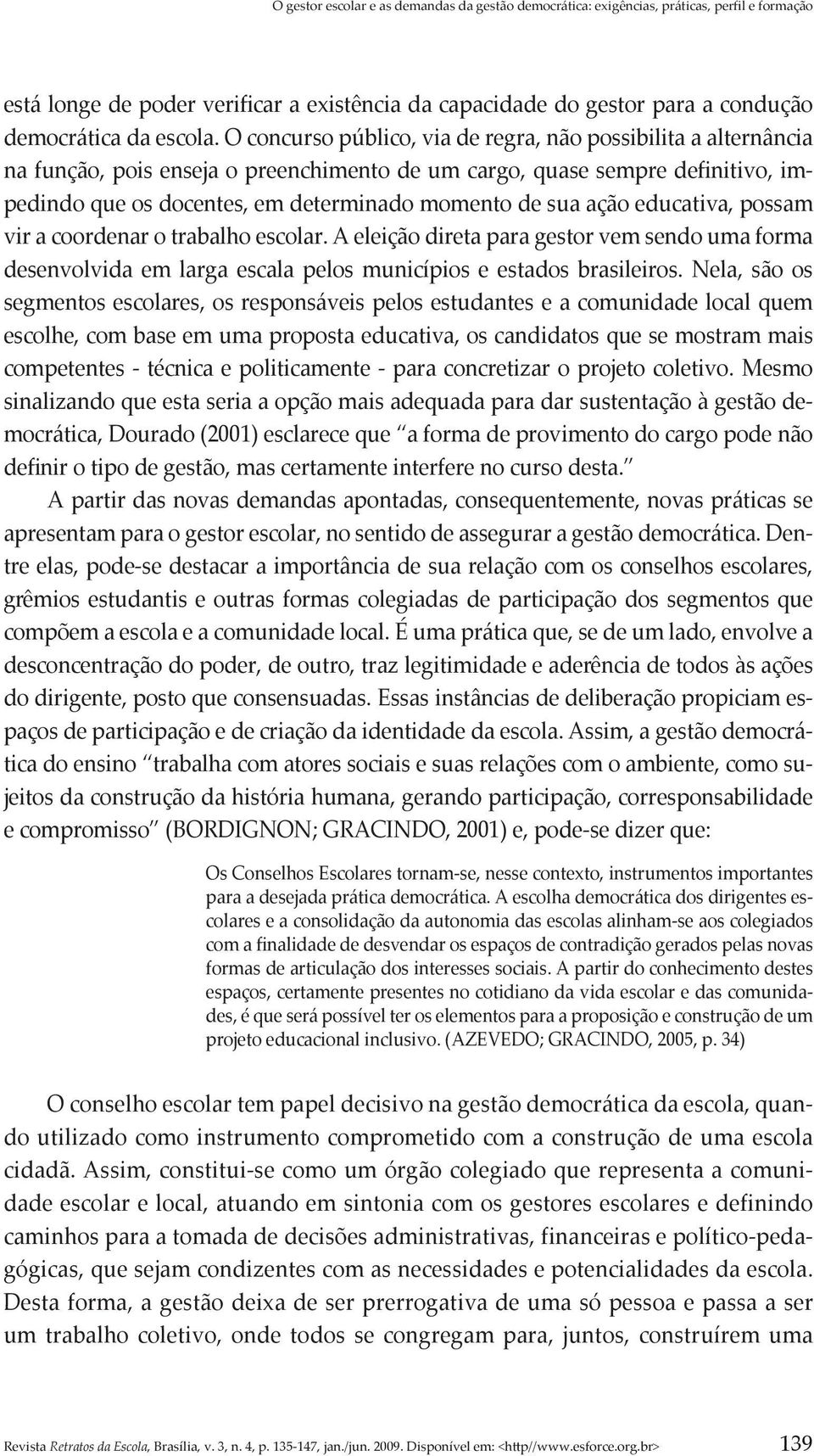 ação educativa, possam vir a coordenar o trabalho escolar. A eleição direta para gestor vem sendo uma forma desenvolvida em larga escala pelos municípios e estados brasileiros.