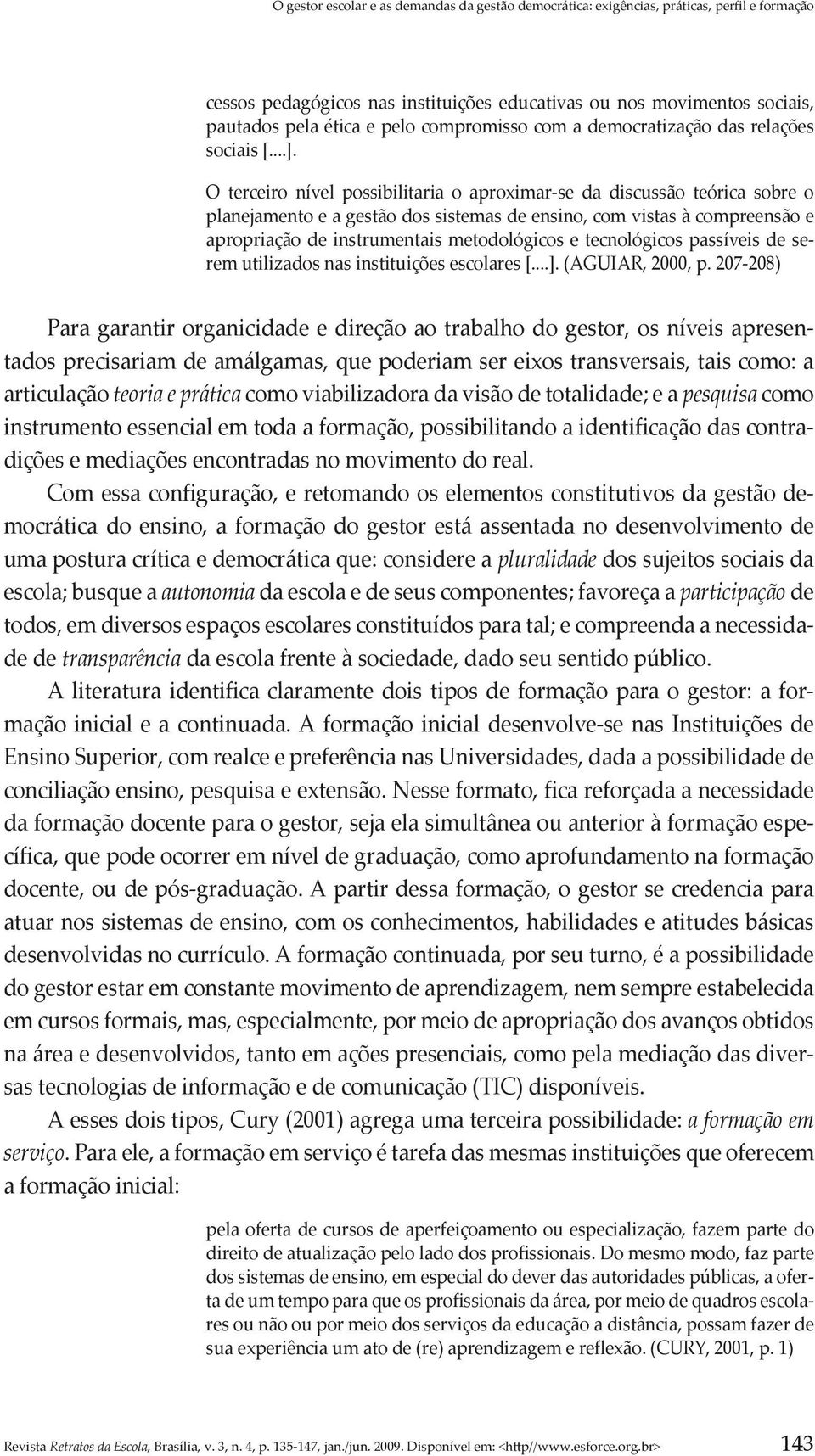 O terceiro nível possibilitaria o aproximar-se da discussão teórica sobre o planejamento e a gestão dos sistemas de ensino, com vistas à compreensão e apropriação de instrumentais metodológicos e