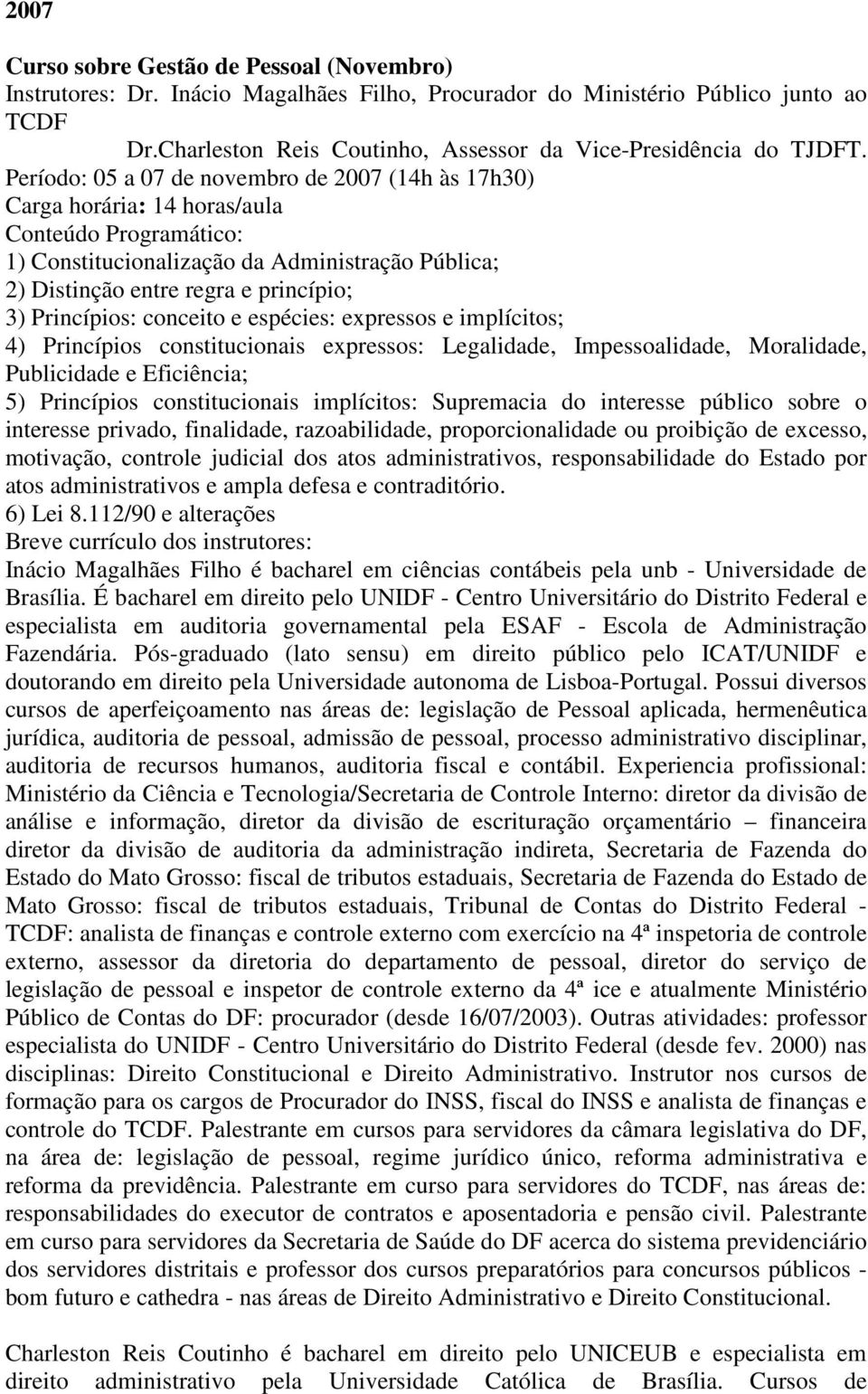 Período: 05 a 07 de novembro de 2007 (14h às 17h30) Carga horária: 14 horas/aula 1) Constitucionalização da Administração Pública; 2) Distinção entre regra e princípio; 3) Princípios: conceito e