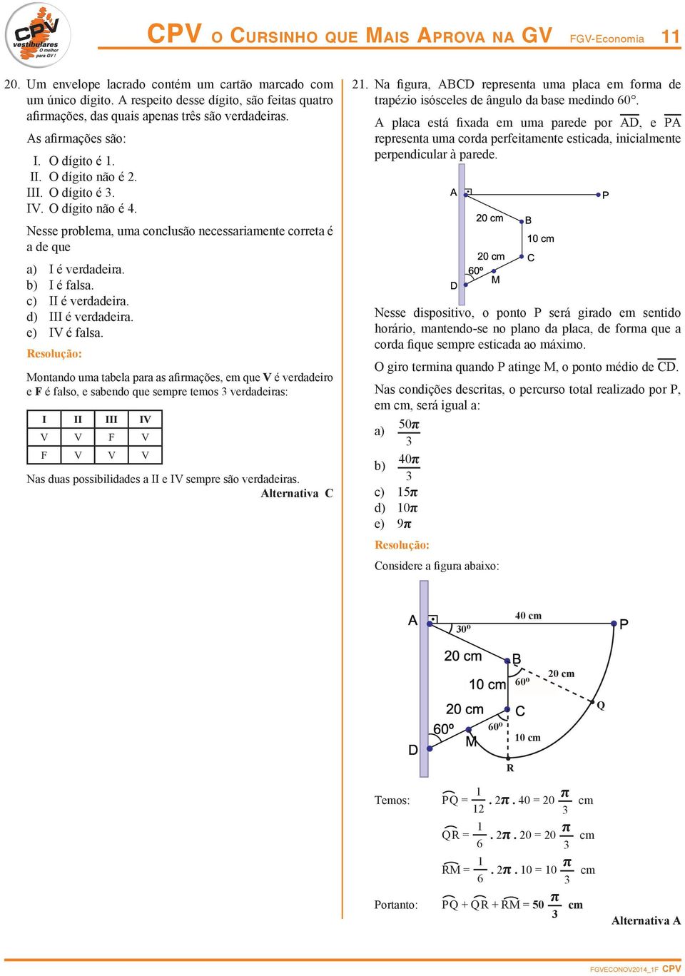 Nesse problema, uma conclusão necessariamente correta é a de que a) I é verdadeira. b) I é falsa. c) II é verdadeira. d) III é verdadeira. e) IV é falsa.