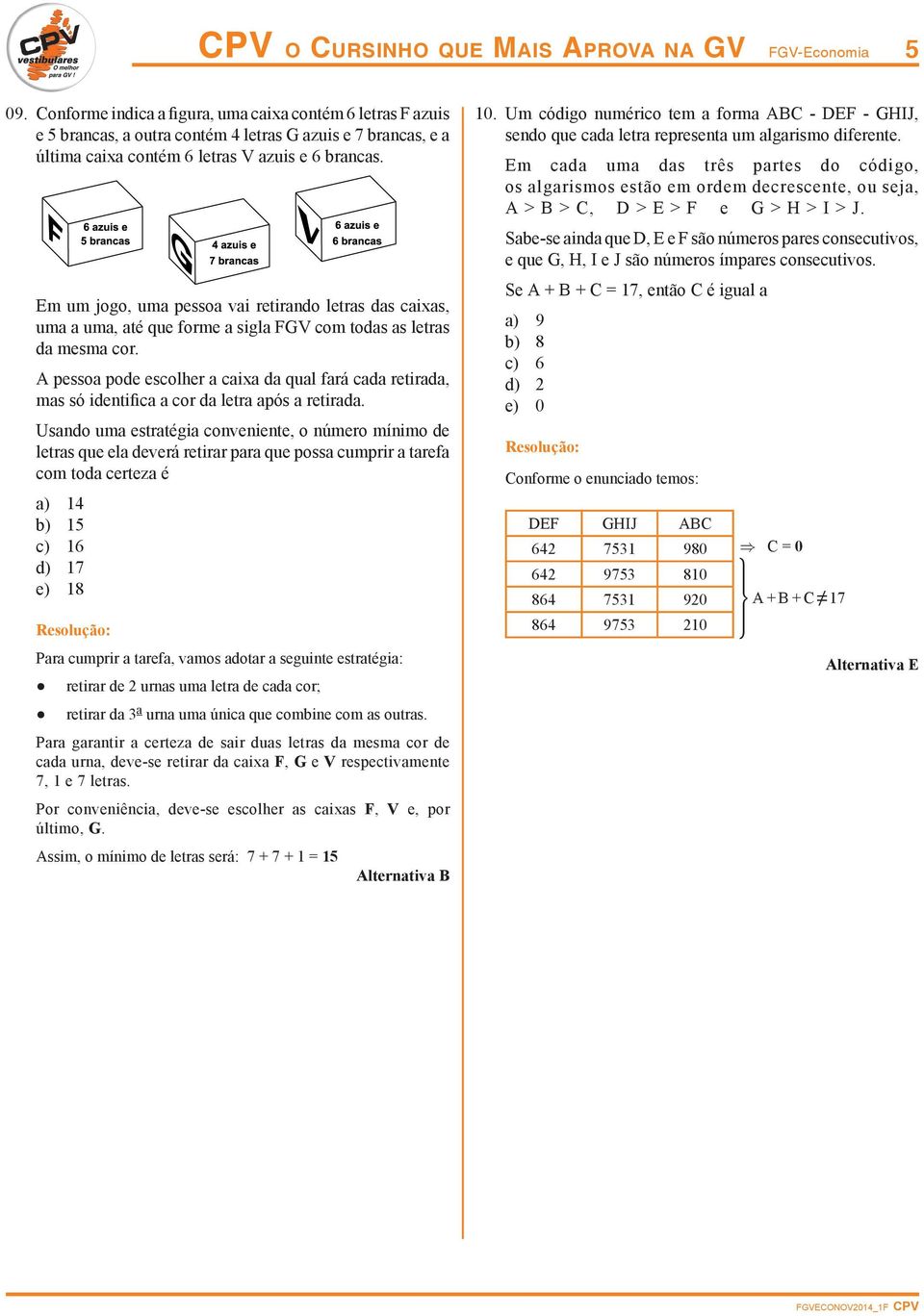 Em um jogo, uma pessoa vai retirando letras das caias, uma a uma, até que forme a sigla FGV com todas as letras da mesma cor.