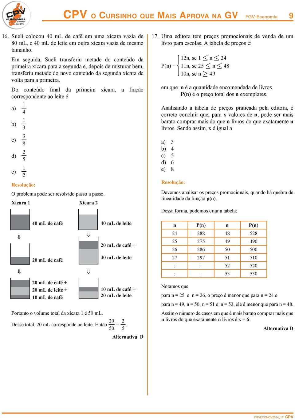 Do conteúdo final da primeira ícara, a fração correspondente ao leite é a) 1 4 b) 1 c) 8 d) 5 e) 1 O problema pode ser resolvido passo a passo.