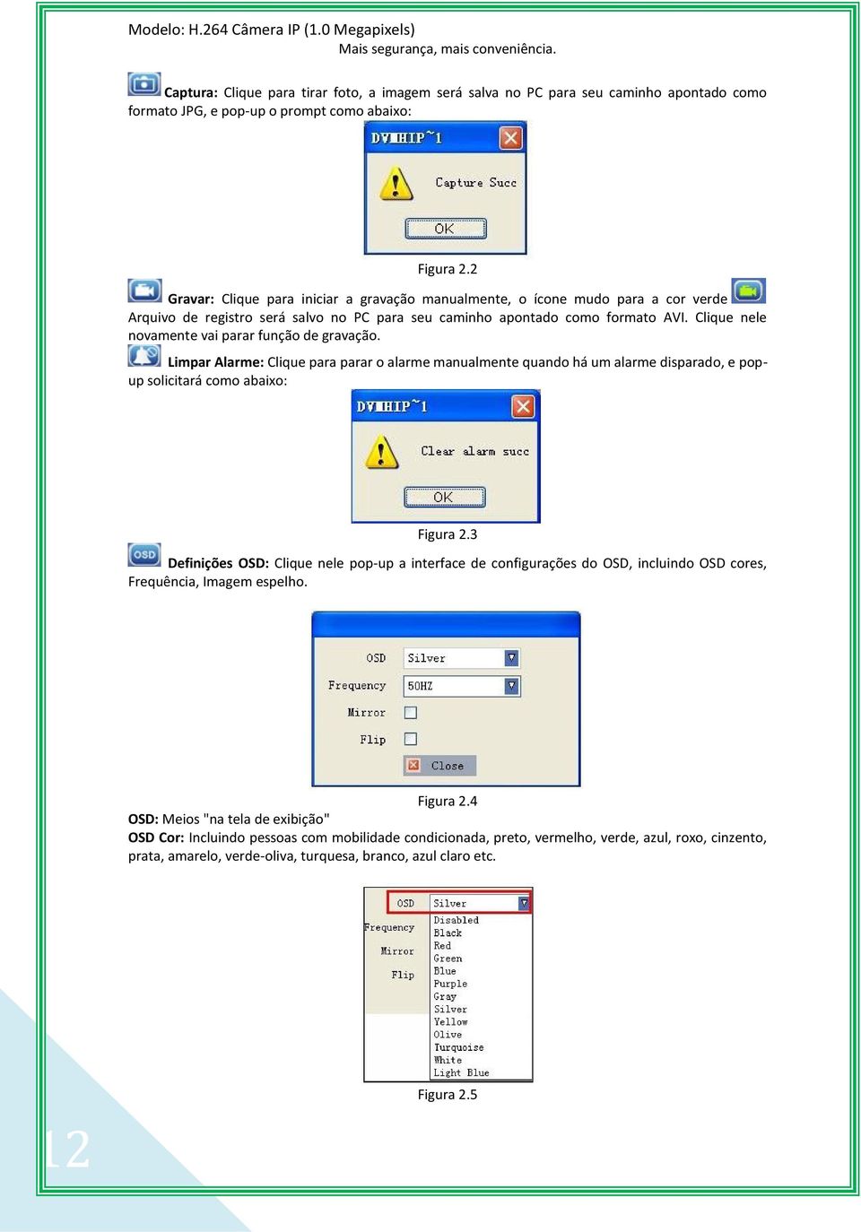 Clique nele novamente vai parar função de gravação. Limpar Alarme: Clique para parar o alarme manualmente quando há um alarme disparado, e popup solicitará como abaixo: Figura 2.