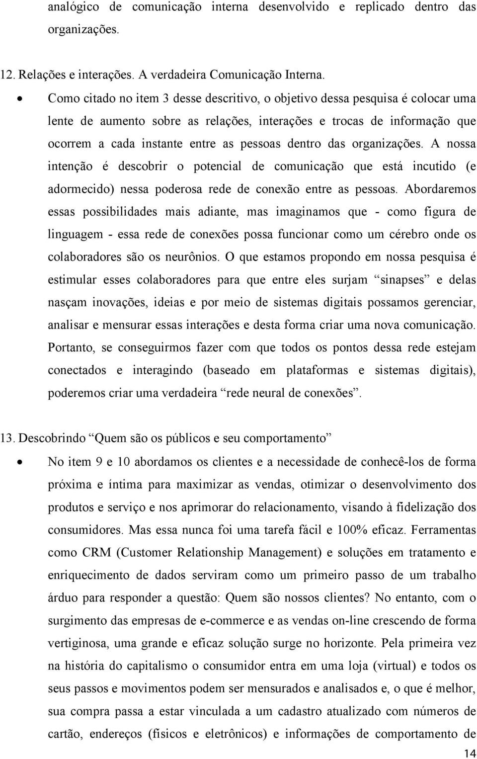 dentro das organizações. A nossa intenção é descobrir o potencial de comunicação que está incutido (e adormecido) nessa poderosa rede de conexão entre as pessoas.