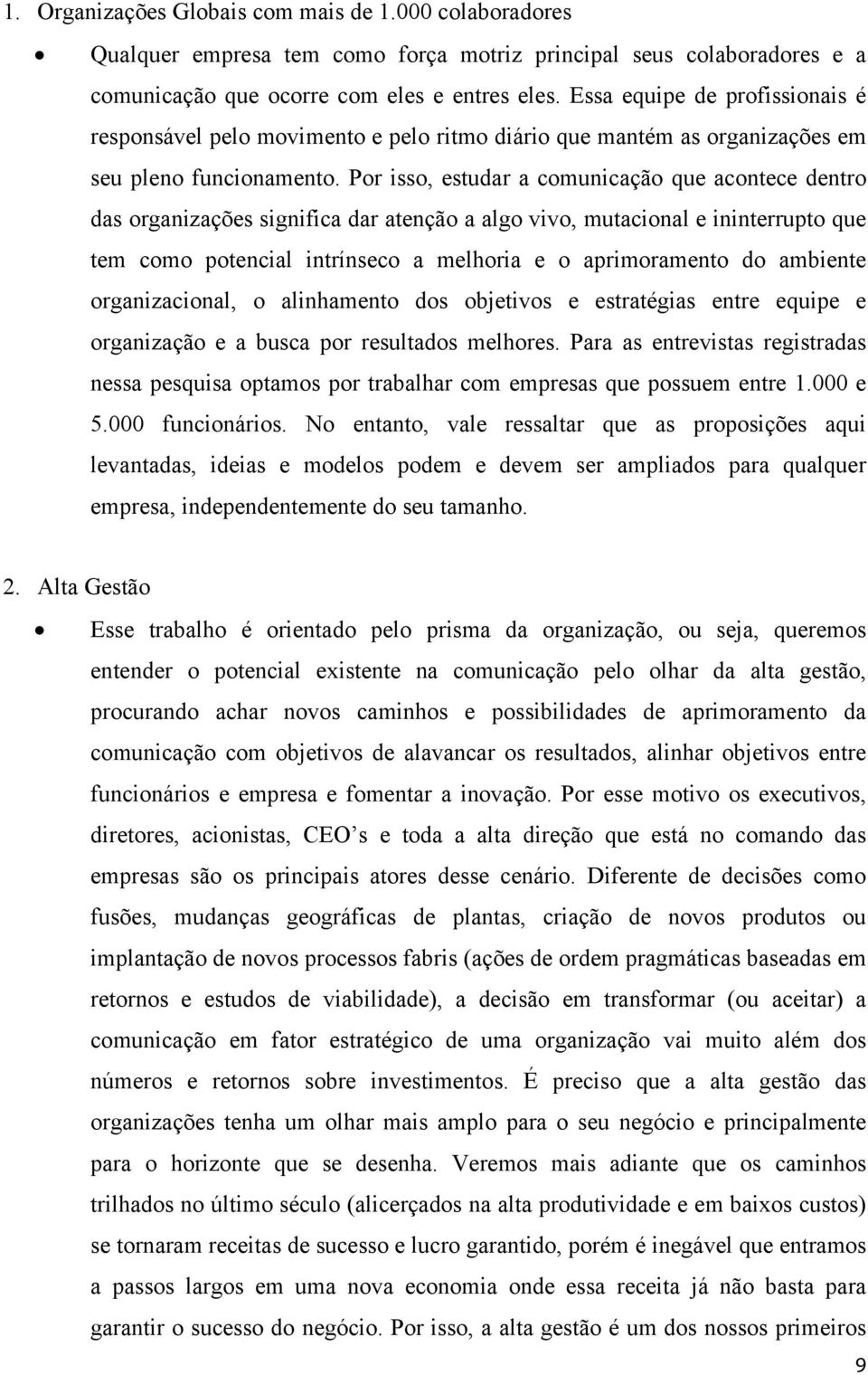 Por isso, estudar a comunicação que acontece dentro das organizações significa dar atenção a algo vivo, mutacional e ininterrupto que tem como potencial intrínseco a melhoria e o aprimoramento do