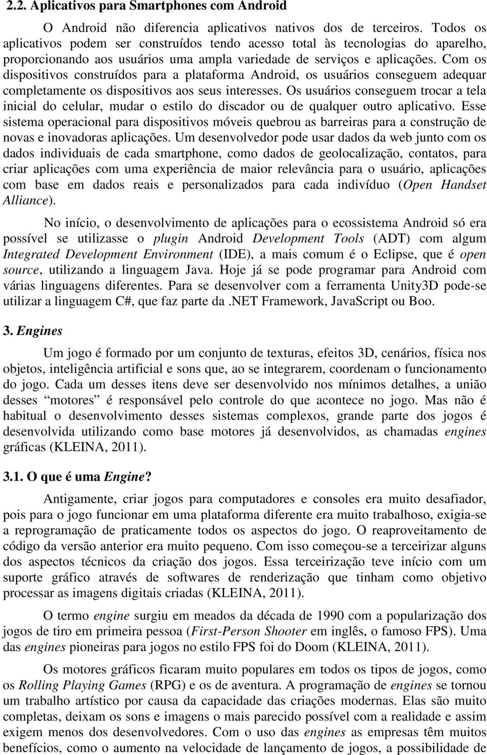 Com os dispositivos construídos para a plataforma Android, os usuários conseguem adequar completamente os dispositivos aos seus interesses.