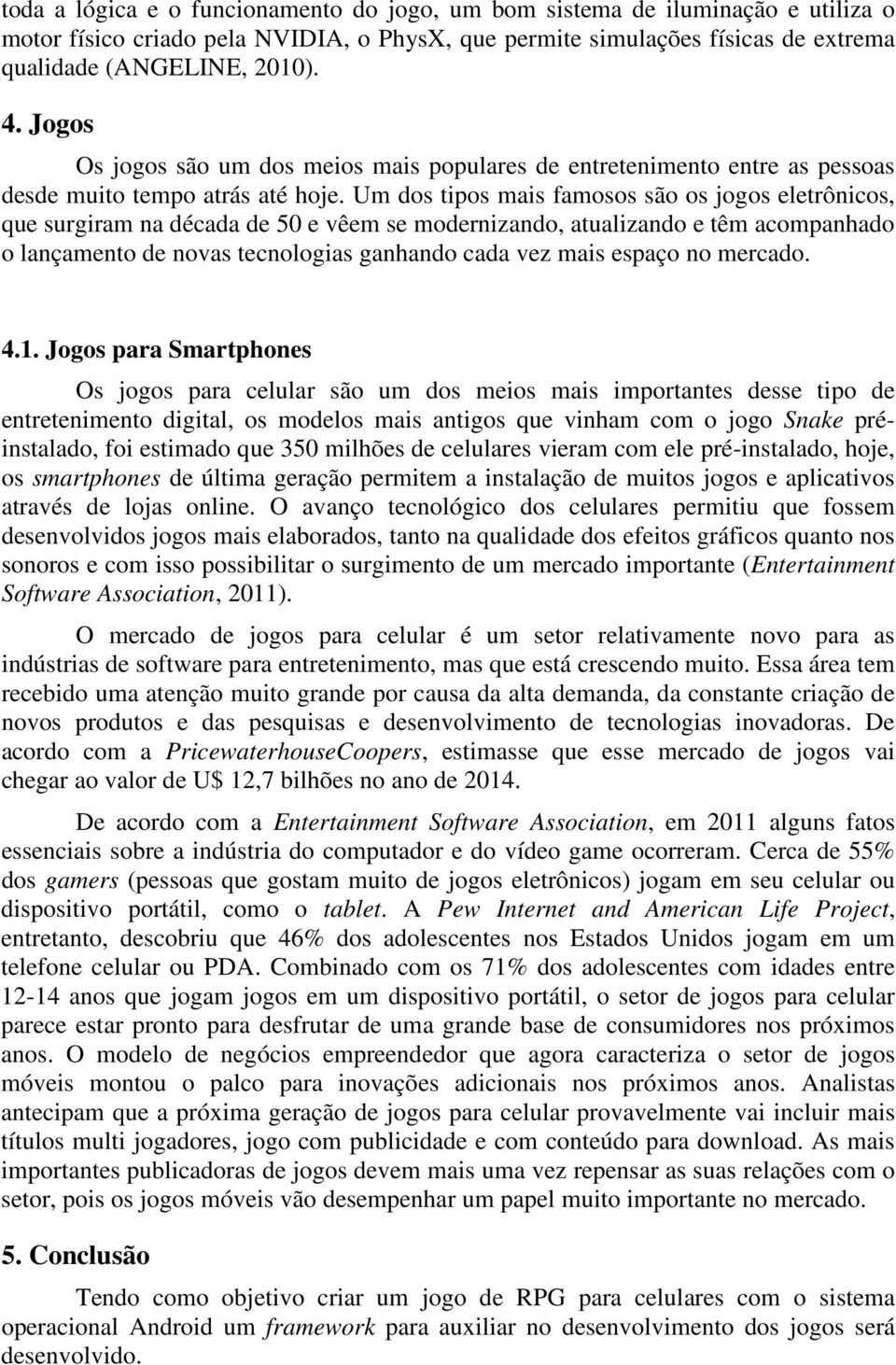 Um dos tipos mais famosos são os jogos eletrônicos, que surgiram na década de 50 e vêem se modernizando, atualizando e têm acompanhado o lançamento de novas tecnologias ganhando cada vez mais espaço