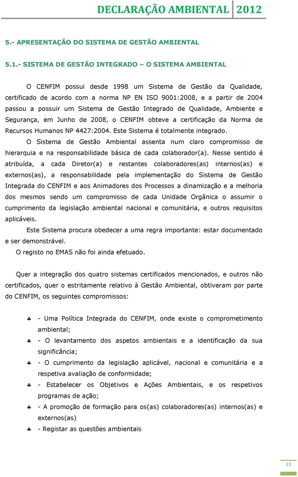 possuir um Sistema de Gestão Integrado de Qualidade, Ambiente e Segurança, em Junho de 2008, o CENFIM obteve a certificação da Norma de Recursos Humanos NP 4427:2004.