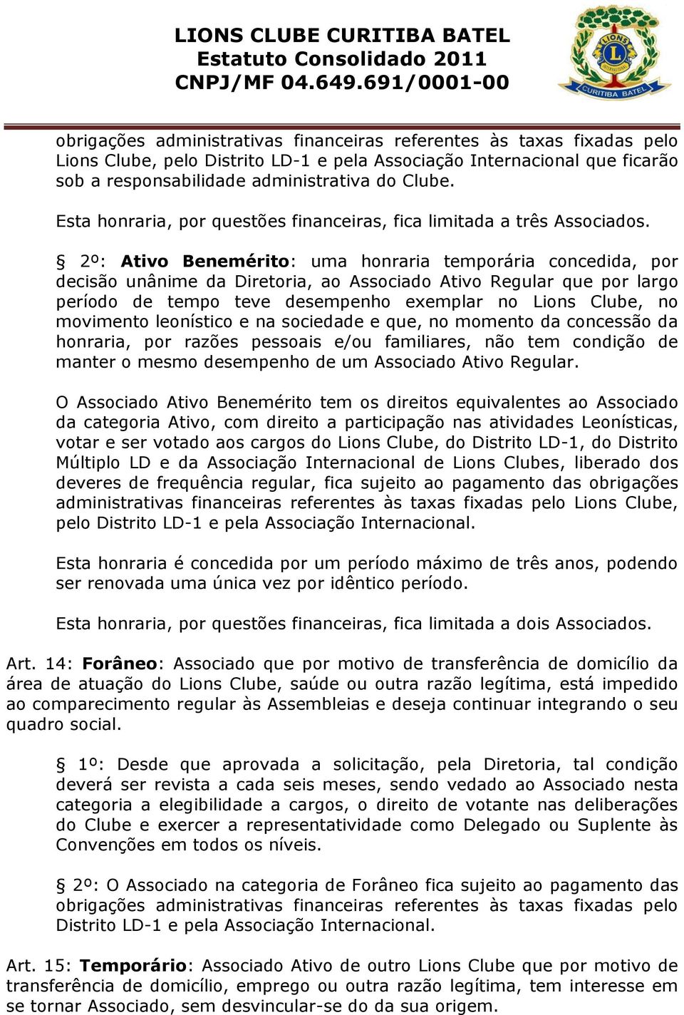 2º: Ativo Benemérito: uma honraria temporária concedida, por decisão unânime da Diretoria, ao Associado Ativo Regular que por largo período de tempo teve desempenho exemplar no Lions Clube, no