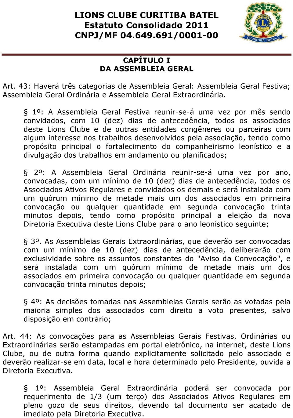 algum interesse nos trabalhos desenvolvidos pela associação, tendo como propósito principal o fortalecimento do companheirismo leonístico e a divulgação dos trabalhos em andamento ou planificados;