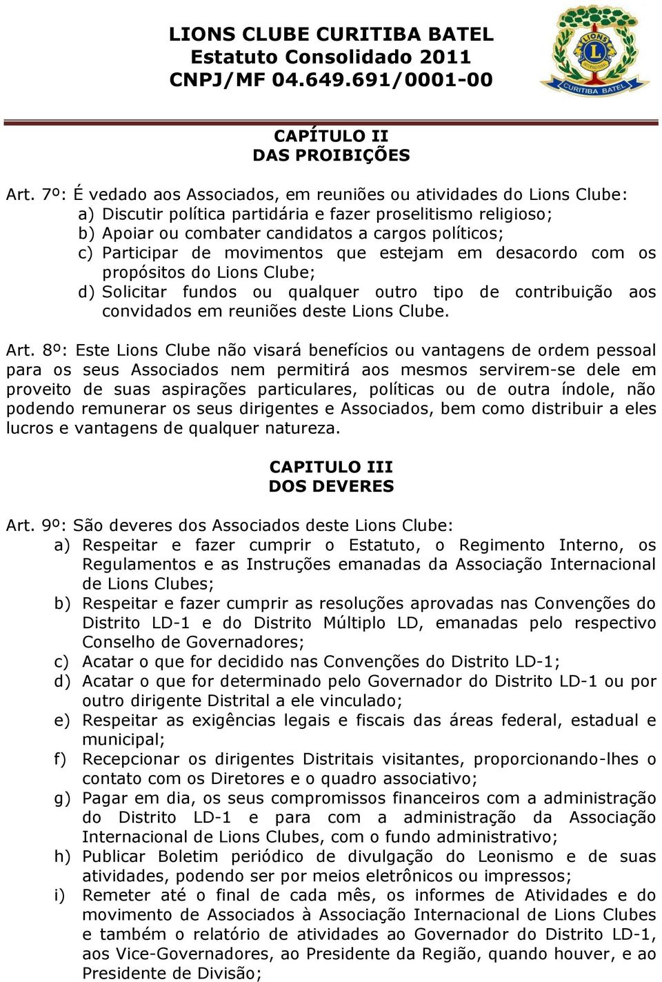 Participar de movimentos que estejam em desacordo com os propósitos do Lions Clube; d) Solicitar fundos ou qualquer outro tipo de contribuição aos convidados em reuniões deste Lions Clube. Art.