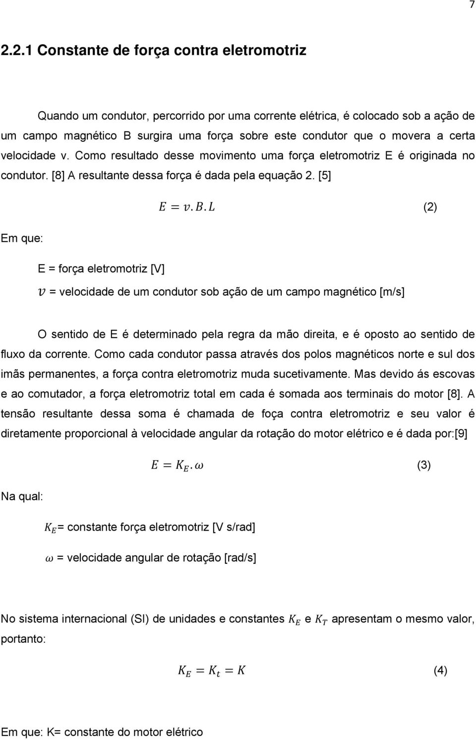 . (2) Em que: E = força eletromotriz [V] = velocidade de um condutor sob ação de um campo magnético [m/s] O sentido de E é determinado pela regra da mão direita, e é oposto ao sentido de fluxo da