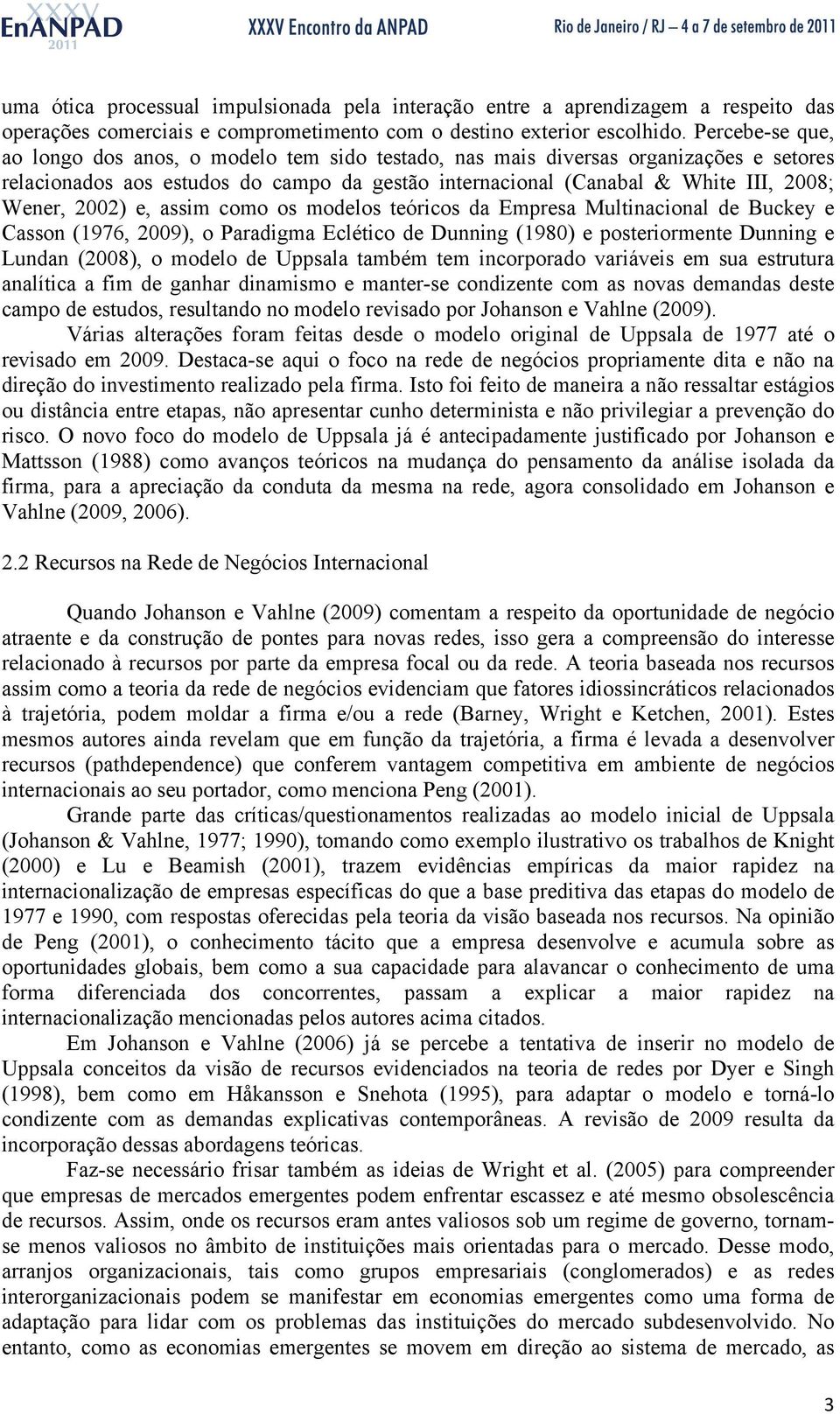 2002) e, assim como os modelos teóricos da Empresa Multinacional de Buckey e Casson (1976, 2009), o Paradigma Eclético de Dunning (1980) e posteriormente Dunning e Lundan (2008), o modelo de Uppsala