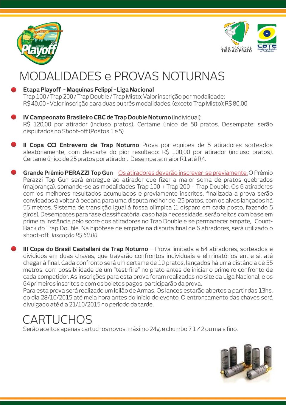 Desempate: serão disputados no Shoot-off (Postos 1 e 5) II Copa CCI Entrevero de Trap Noturno Prova por equipes de 5 atiradores sorteados aleatóriamente, com descarte do pior resultado: R$ 100,00 por