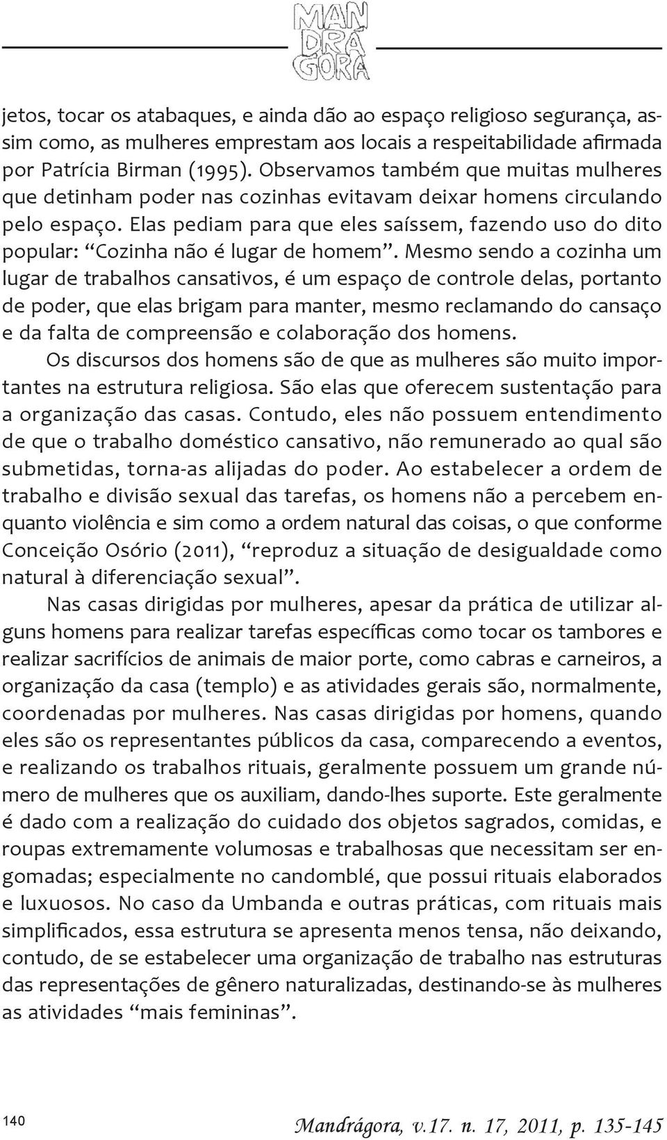 Elas pediam para que eles saíssem, fazendo uso do dito popular: Cozinha não é lugar de homem.