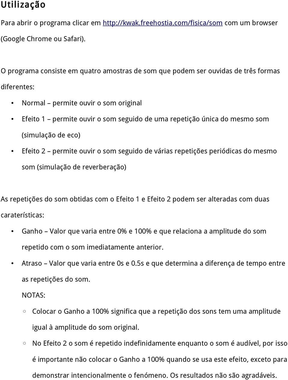 som (simulação de eco) Efeito 2 permite ouvir o som seguido de várias repetições periódicas do mesmo som (simulação de reverberação) As repetições do som obtidas com o Efeito 1 e Efeito 2 podem ser