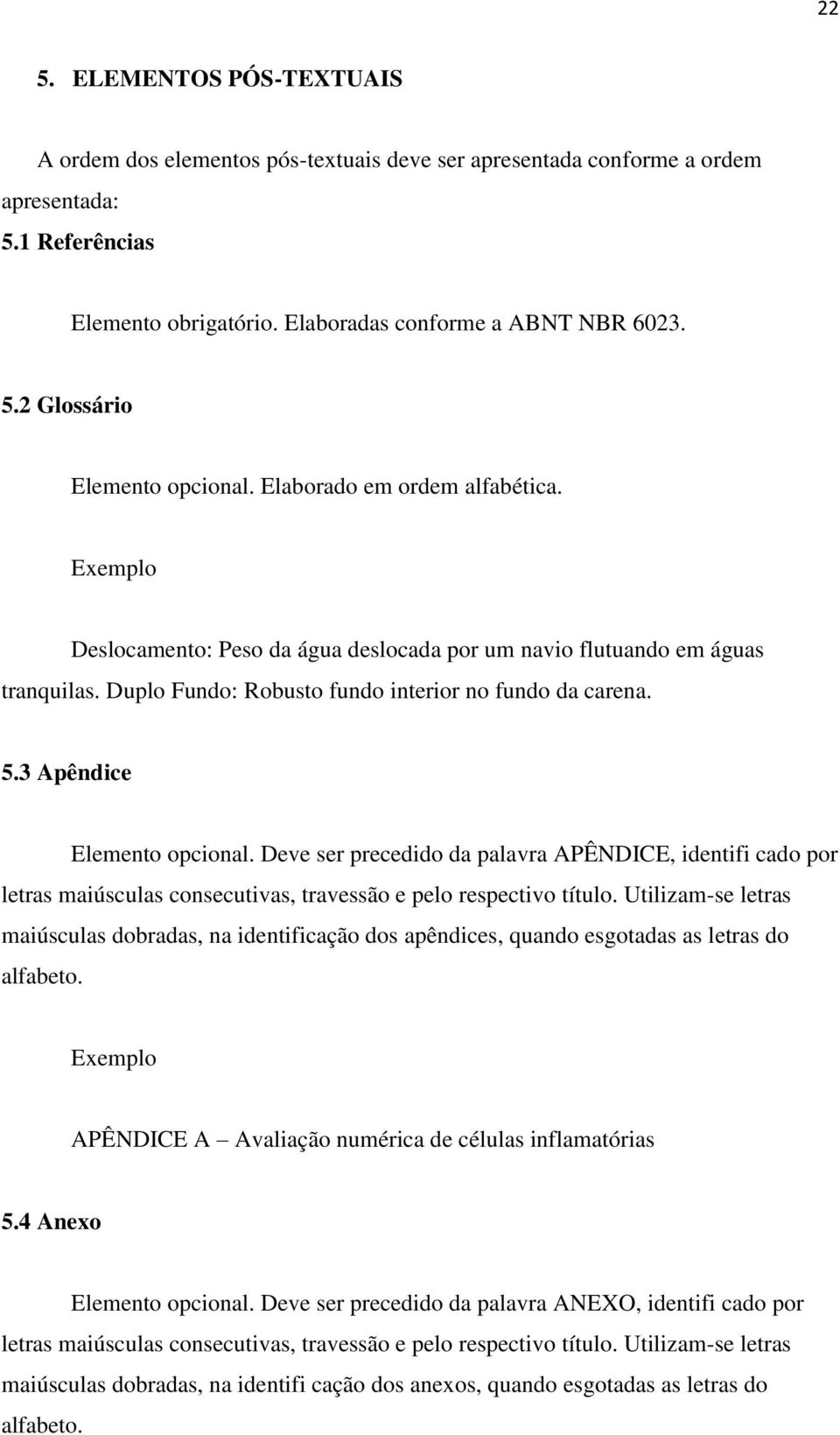 3 Apêndice Elemento opcional. Deve ser precedido da palavra APÊNDICE, identifi cado por letras maiúsculas consecutivas, travessão e pelo respectivo título.