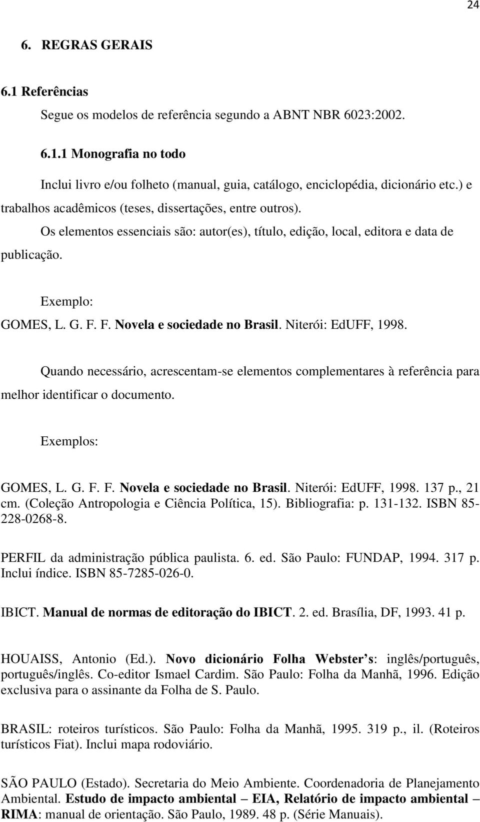 Niterói: EdUFF, 1998. Quando necessário, acrescentam-se elementos complementares à referência para melhor identificar o documento. GOMES, L. G. F. F. Novela e sociedade no Brasil.