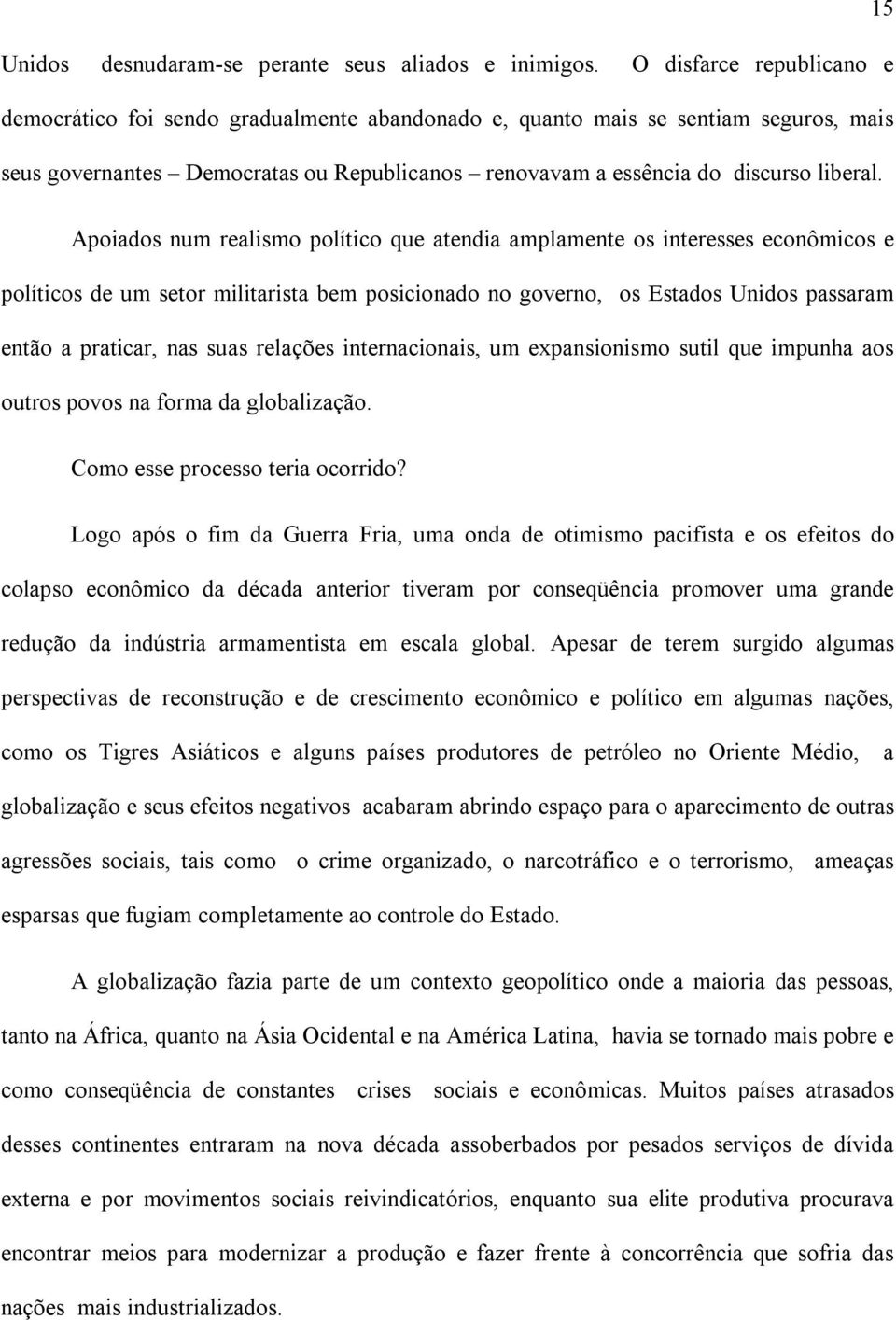 Apoiados num realismo político que atendia amplamente os interesses econômicos e políticos de um setor militarista bem posicionado no governo, os Estados Unidos passaram então a praticar, nas suas