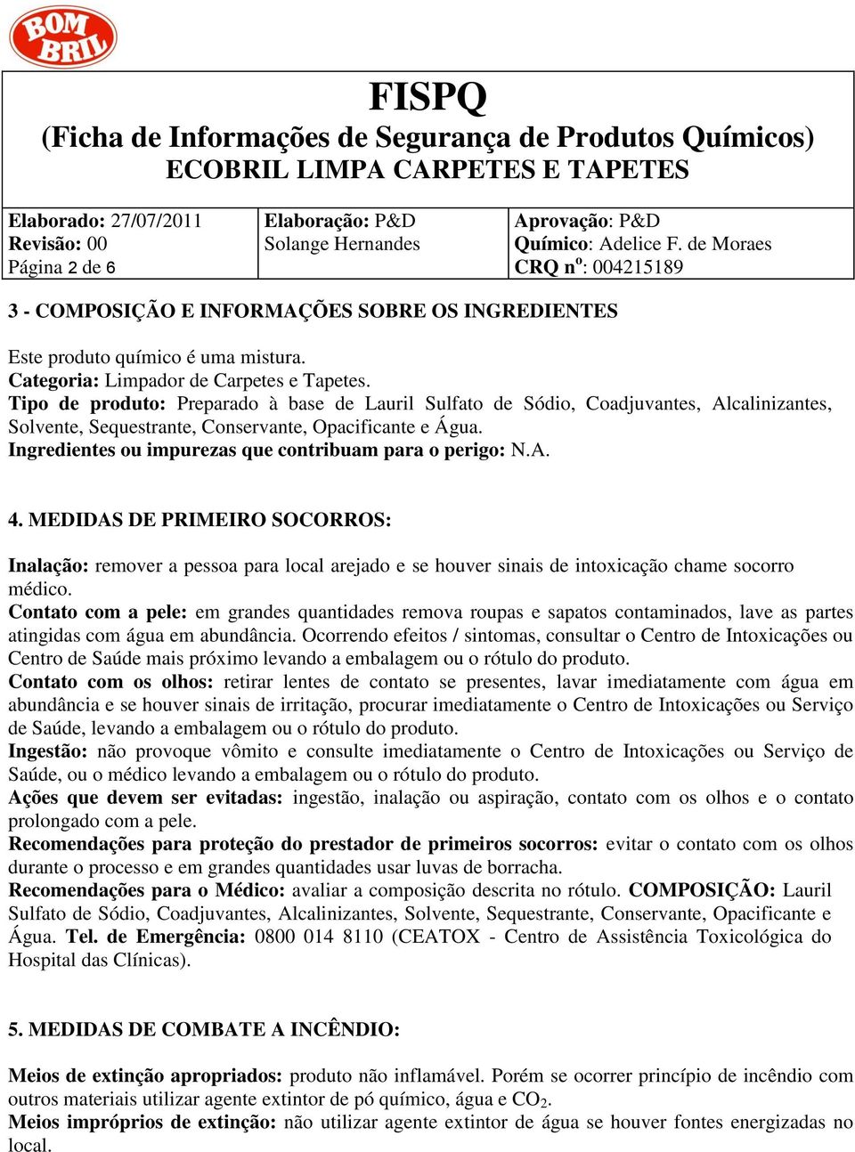 Ingredientes ou impurezas que contribuam para o perigo: N.A. 4. MEDIDAS DE PRIMEIRO SOCORROS: Inalação: remover a pessoa para local arejado e se houver sinais de intoxicação chame socorro médico.