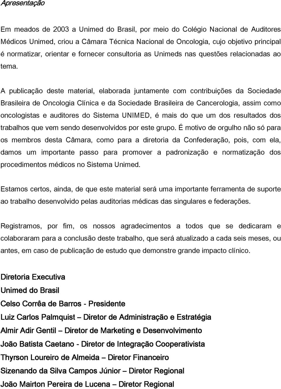 A publicação deste material, elaborada juntamente com contribuições da Sociedade Brasileira de Oncologia Clínica e da Sociedade Brasileira de Cancerologia, assim como oncologistas e auditores do