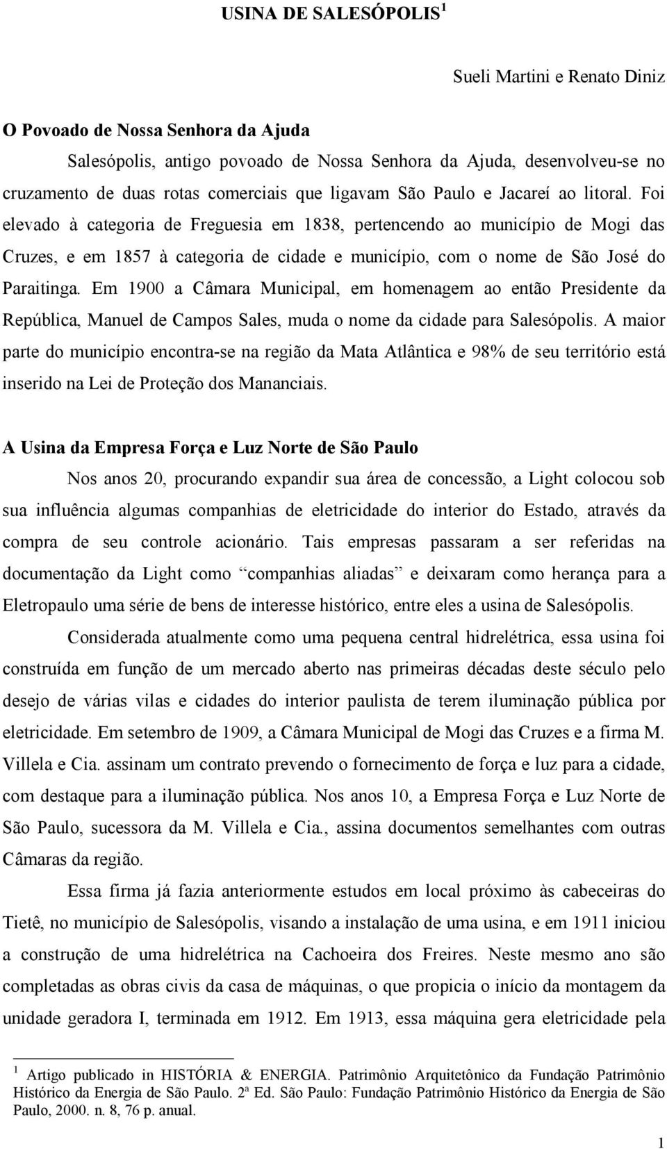 Foi elevado à categoria de Freguesia em 1838, pertencendo ao município de Mogi das Cruzes, e em 1857 à categoria de cidade e município, com o nome de São José do Paraitinga.