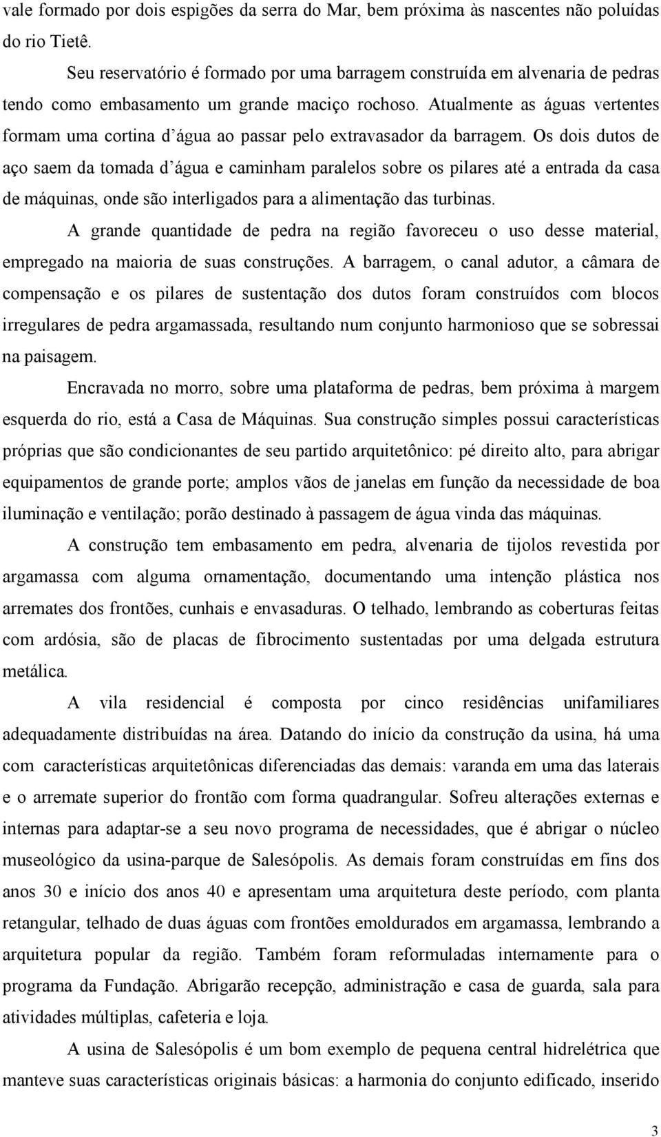 Atualmente as águas vertentes formam uma cortina d água ao passar pelo extravasador da barragem.