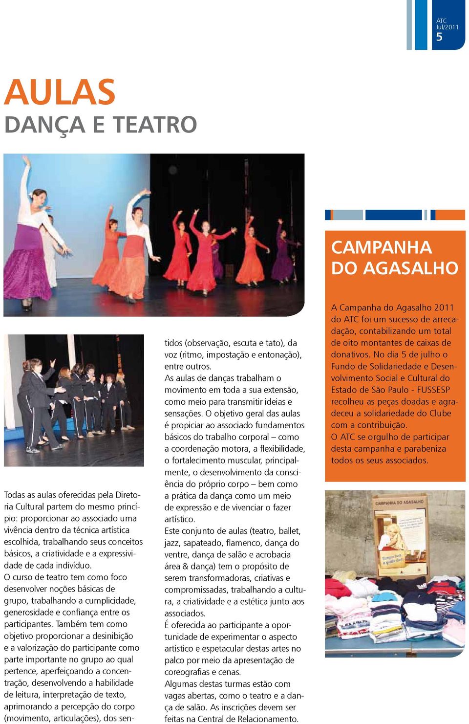 O curso de teatro tem como foco desenvolver noções básicas de grupo, trabalhando a cumplicidade, generosidade e confiança entre os participantes.