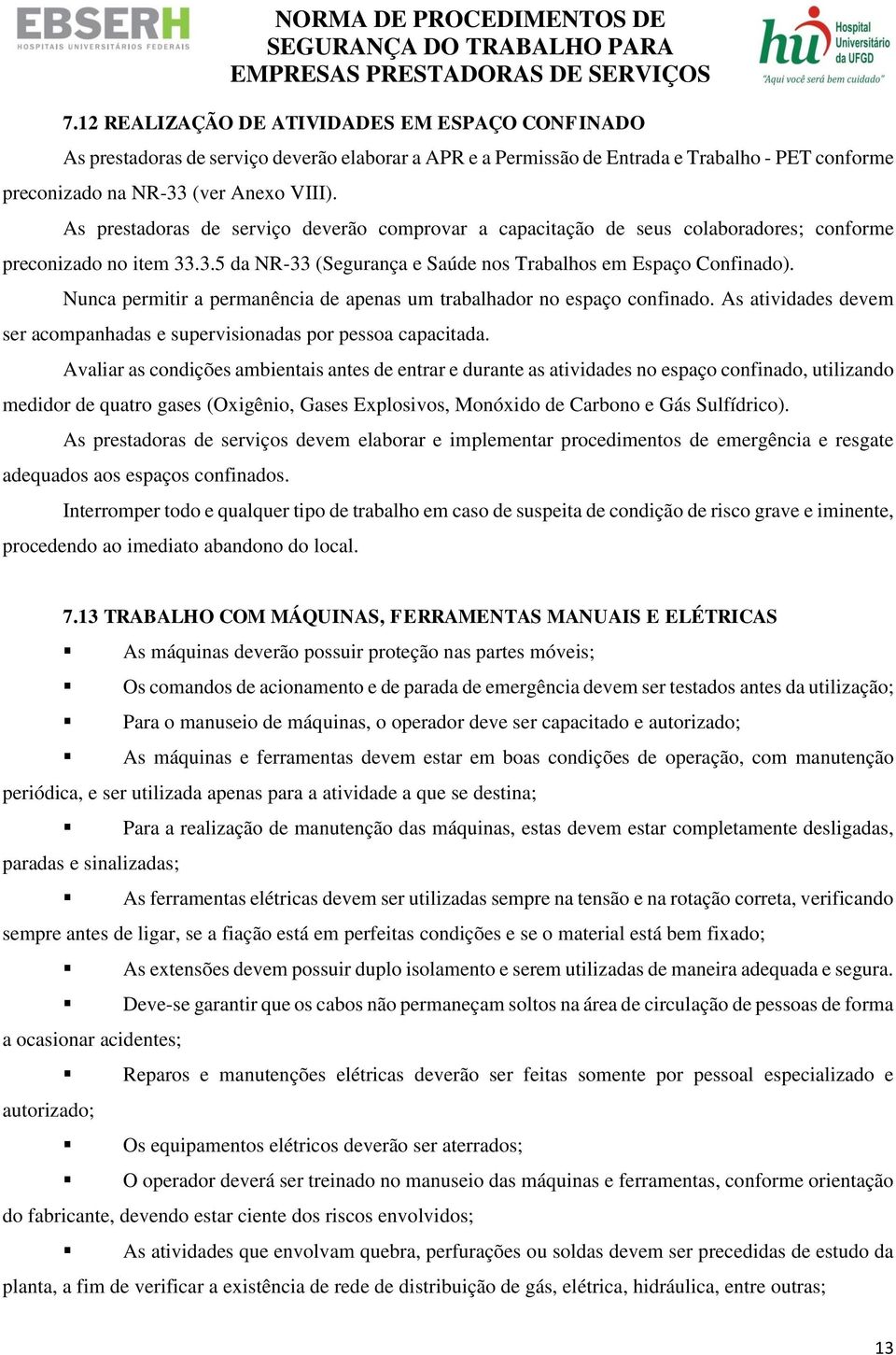 Nunca permitir a permanência de apenas um trabalhador no espaço confinado. As atividades devem ser acompanhadas e supervisionadas por pessoa capacitada.