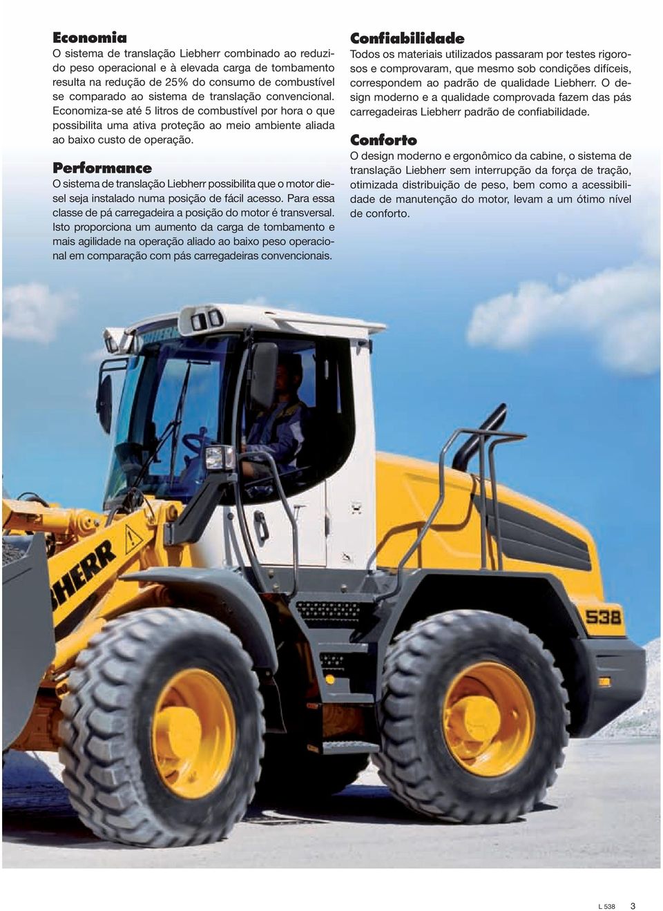 Performance O sistema de translação Liebherr possibilita que o motor diesel seja instalado numa posição de fácil acesso. Para essa classe de pá carregadeira a posição do motor é transversal.