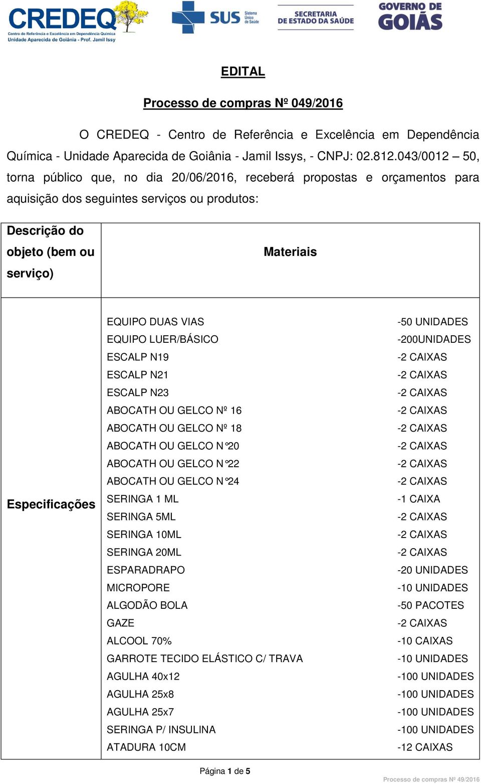 EQUIPO DUAS VIAS EQUIPO LUER/BÁSICO ESCALP N19 ESCALP N21 ESCALP N23 ABOCATH OU GELCO Nº 16 ABOCATH OU GELCO Nº 18 ABOCATH OU GELCO N 20 ABOCATH OU GELCO N 22 ABOCATH OU GELCO N 24 SERINGA 1 ML