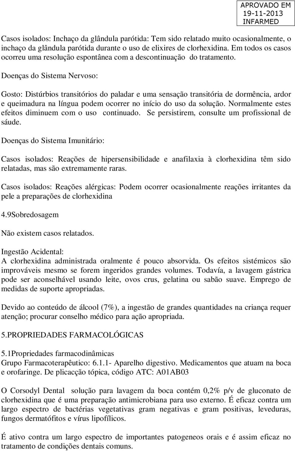 Doenças do Sistema Nervoso: Gosto: Distúrbios transitórios do paladar e uma sensação transitória de dormência, ardor e queimadura na língua podem ocorrer no início do uso da solução.