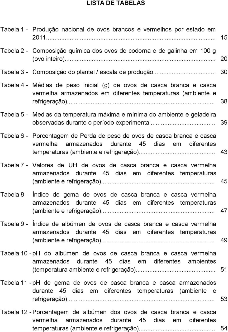 .. 30 Tabela 4 - Médias de peso inicial (g) de ovos de casca branca e casca vermelha armazenados em diferentes temperaturas (ambiente e refrigeração).