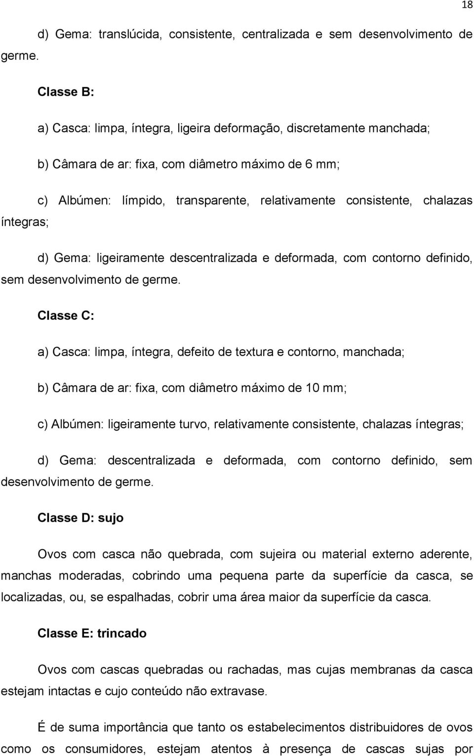 de 6 mm; íntegras; c) Albúmen: límpido, transparente, relativamente consistente, chalazas d) Gema: ligeiramente descentralizada e deformada, com contorno definido, sem desenvolvimento de  Classe C: