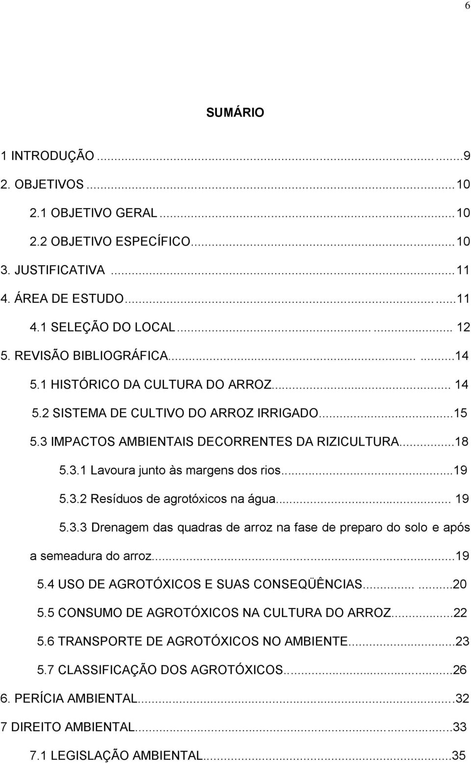 ..19 5.3.2 Resíduos de agrotóxicos na água... 19 5.3.3 Drenagem das quadras de arroz na fase de preparo do solo e após a semeadura do arroz...19 5.4 USO DE AGROTÓXICOS E SUAS CONSEQÜÊNCIAS......20 5.