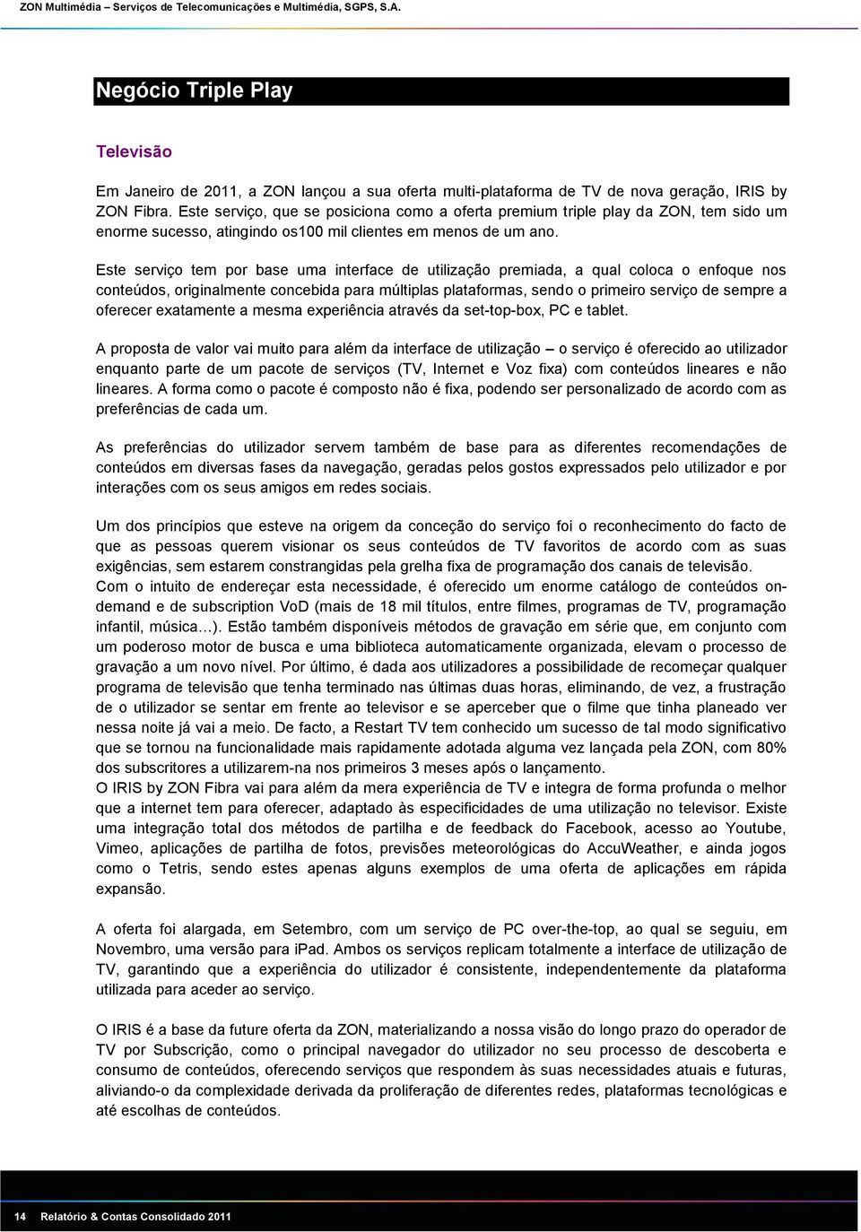 Este serviço tem por base uma interface de utilização premiada, a qual coloca o enfoque nos conteúdos, originalmente concebida para múltiplas plataformas, sendo o primeiro serviço de sempre a