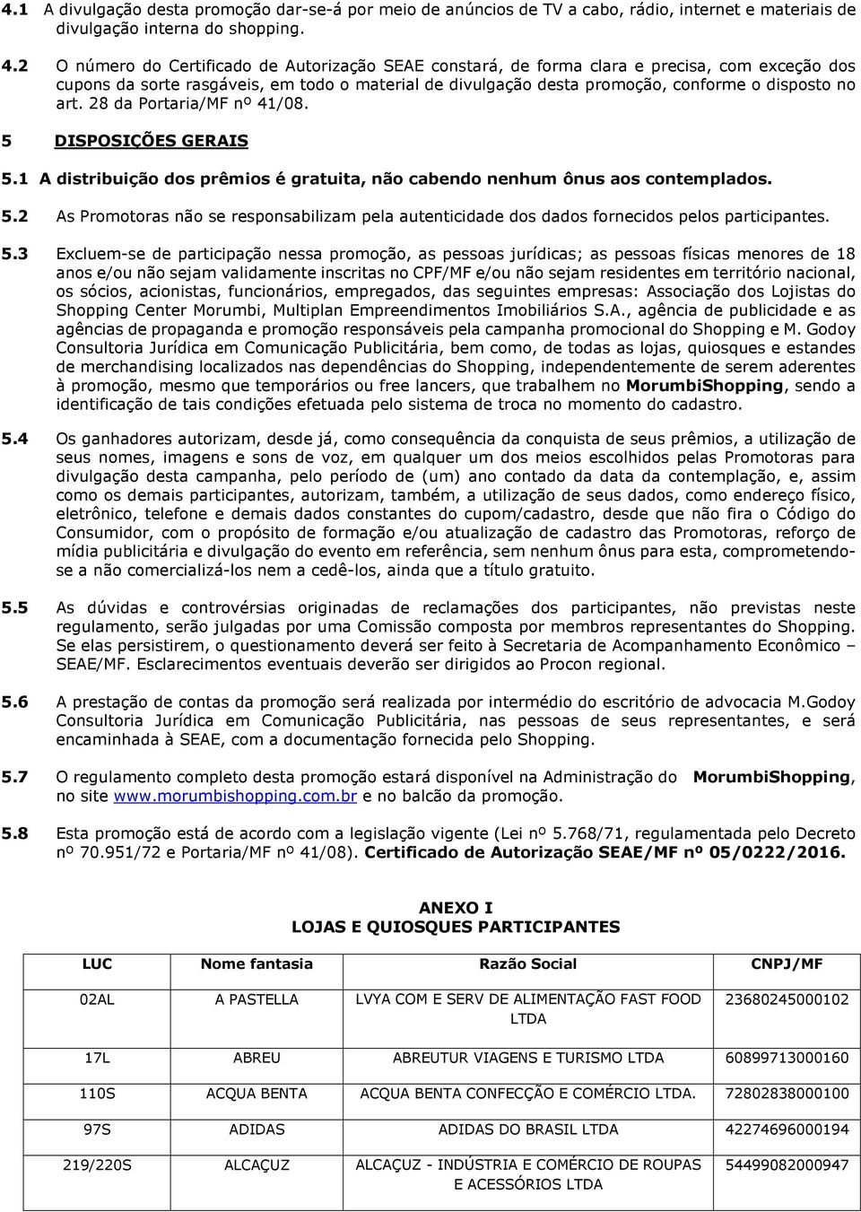 art. 28 da Portaria/MF nº 41/08. 5 DISPOSIÇÕES GERAIS 5.1 A distribuição dos prêmios é gratuita, não cabendo nenhum ônus aos contemplados. 5.2 As Promotoras não se responsabilizam pela autenticidade dos dados fornecidos pelos participantes.