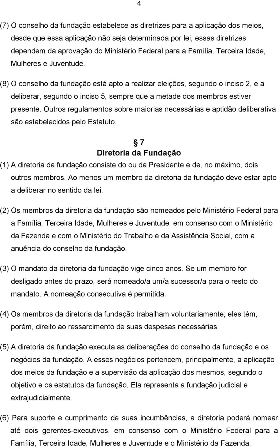 (8) O conselho da fundação está apto a realizar eleições, segundo o inciso 2, e a deliberar, segundo o inciso 5, sempre que a metade dos membros estiver presente.